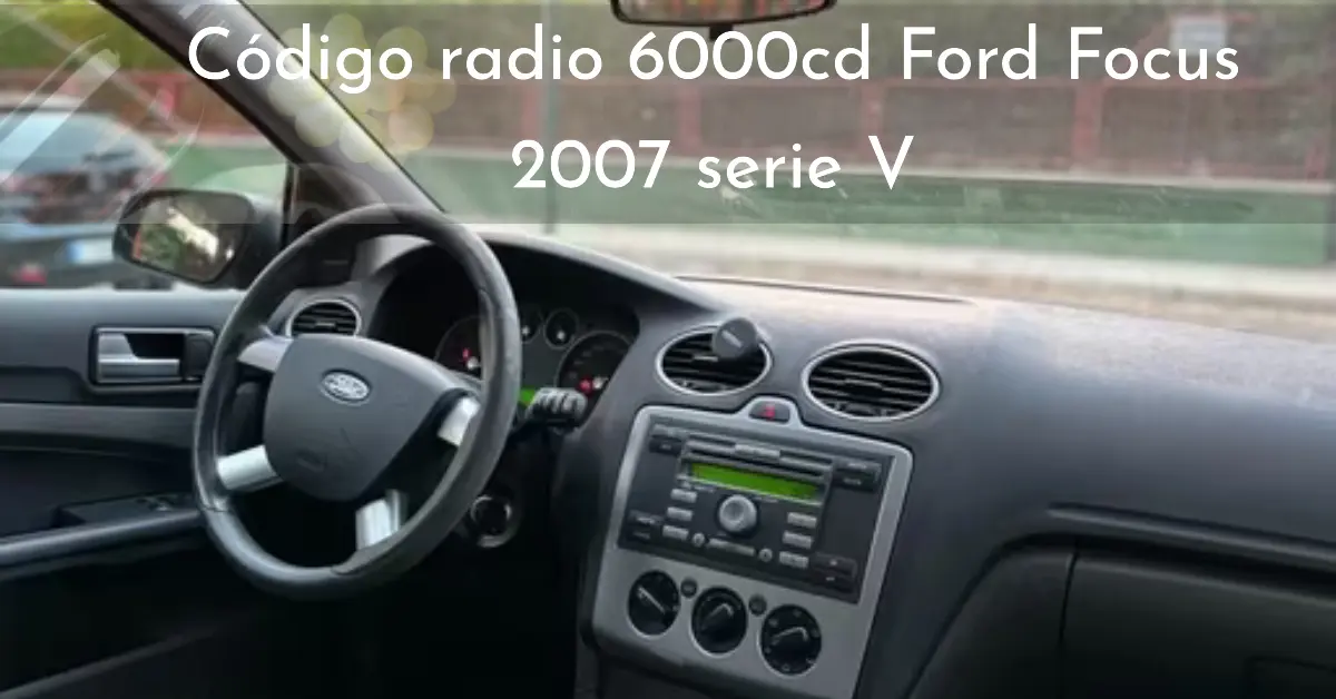 Código radio 6000cd Ford Focus 2007 serie V